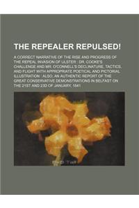 The Repealer Repulsed!; A Correct Narrative of the Rise and Progress of the Repeal Invasion of Ulster Dr. Cooke's Challenge and Mr. O'Connell's Declin