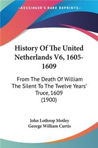 History Of The United Netherlands V6, 1605-1609: From The Death Of William The Silent To The Twelve Years' Truce, 1609 (1900)