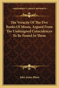 The Veracity Of The Five Books Of Moses, Argued From The Undesigned Coincidences To Be Found In Them