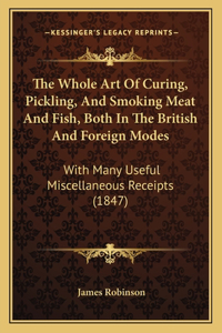 Whole Art Of Curing, Pickling, And Smoking Meat And Fish, Both In The British And Foreign Modes