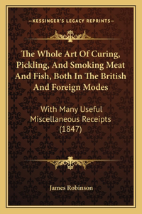 The Whole Art Of Curing, Pickling, And Smoking Meat And Fish, Both In The British And Foreign Modes