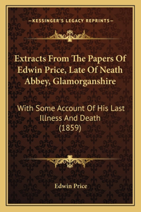Extracts From The Papers Of Edwin Price, Late Of Neath Abbey, Glamorganshire