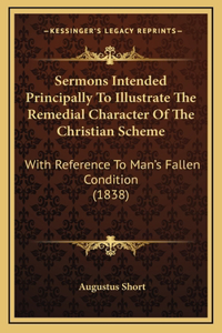 Sermons Intended Principally To Illustrate The Remedial Character Of The Christian Scheme