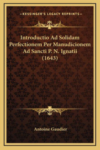 Introductio Ad Solidam Perfectionem Per Manudicionem Ad Sancti P. N. Ignatii (1643)