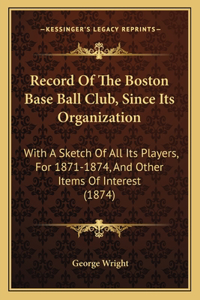 Record Of The Boston Base Ball Club, Since Its Organization