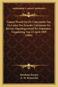 Laatste Woord Tot De Conscientie Van De Leden Der Synode; Calvinisme En Revisie; Openingswoord Ter Deputaten-Vergadering Van 22 April 1909 (1886)