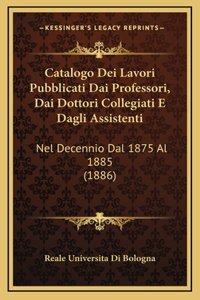 Catalogo Dei Lavori Pubblicati Dai Professori, Dai Dottori Collegiati E Dagli Assistenti