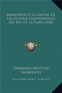 Arjiropolis O La Capital de Los Estados Confederados del Rio de La Plata (1850)
