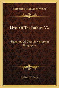 Lives Of The Fathers V2: Sketches Of Church History In Biography