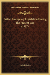 British Emergency Legislation During The Present War (1917)