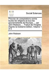 Preuves de conspirations contre toutes les religions et tous les gouvernements de l'Europe, ... par John Robison, ... Traduit de l'Anglois d'après la troisieme édition. Volume 1 of 2