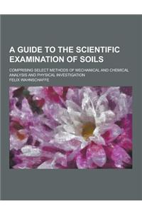 A Guide to the Scientific Examination of Soils; Comprising Select Methods of Mechanical and Chemical Analysis and Physical Investigation