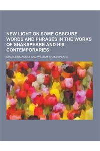 New Light on Some Obscure Words and Phrases in the Works of Shakspeare and His Contemporaries