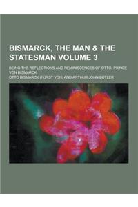 Bismarck, the Man & the Statesman; Being the Reflections and Reminiscences of Otto, Prince Von Bismarck Volume 3