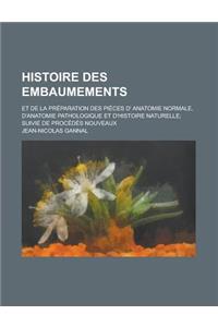 Histoire Des Embaumements; Et de la Preparation Des Pieces D' Anatomie Normale, D'Anatomie Pathologique Et D'Histoire Naturelle Suivie de Procedes Nou