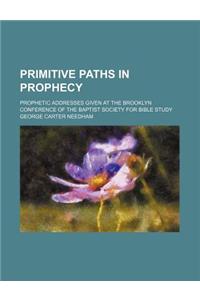 Primitive Paths in Prophecy; Prophetic Addresses Given at the Brooklyn Conference of the Baptist Society for Bible Study