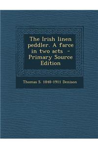 The Irish Linen Peddler. a Farce in Two Acts