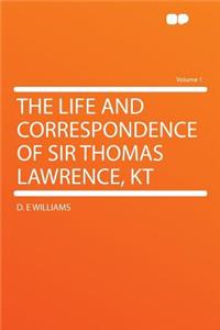 The Life and Correspondence of Sir Thomas Lawrence, Kt Volume 1