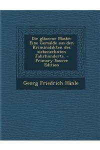Die Glaserne Maske: Eine Gemalde Aus Den Kriminalakten Des Siebenzehnten Jahrhunderts. - Primary Source Edition