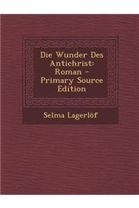 Die Wunder Des Antichrist: Roman - Primary Source Edition