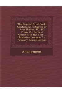 The General Stud-Book, Containing Pedigrees of Race Horses, &C. &C. from the Earliest Accounts to the Year ... Inclusive, Volume 7 - Primary Source Ed
