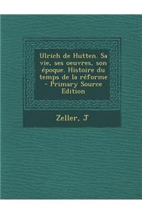 Ulrich de Hutten. Sa Vie, Ses Oeuvres, Son Epoque. Histoire Du Temps de La Reforme