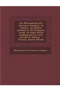The Metropolitan Life Insurance Company; Its History, Its Present Position in the Insurance World, Its Home Office Building and Its Work Carried on Th