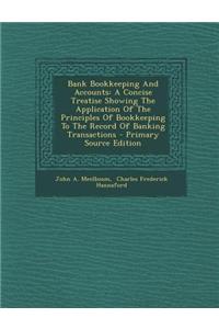 Bank Bookkeeping and Accounts: A Concise Treatise Showing the Application of the Principles of Bookkeeping to the Record of Banking Transactions - Pr