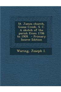 St. James Church, Goose Creek, S. C. a Sketch of the Parish from 1706 to 1909.