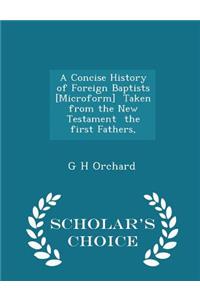 A Concise History of Foreign Baptists [microform] Taken from the New Testament the First Fathers, - Scholar's Choice Edition