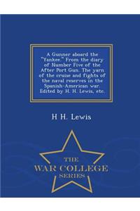 A Gunner Aboard the Yankee. from the Diary of Number Five of the After Port Gun. the Yarn of the Cruise and Fights of the Naval Reserves in the Spanish-American War. Edited by H. H. Lewis, Etc. - War College Series