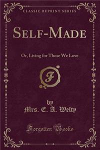 Self-Made: Or, Living for Those We Love (Classic Reprint)