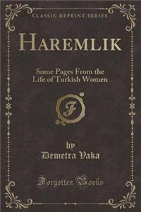 Haremlik: Some Pages from the Life of Turkish Women (Classic Reprint)