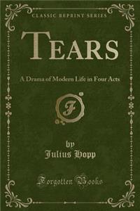 Tears: A Drama of Modern Life in Four Acts (Classic Reprint)