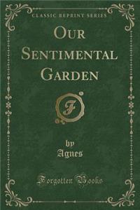 Our Sentimental Garden (Classic Reprint)