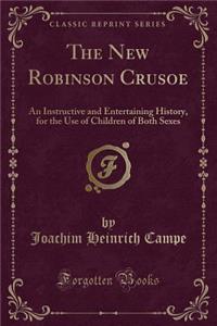 The New Robinson Crusoe: An Instructive and Entertaining History, for the Use of Children of Both Sexes (Classic Reprint)