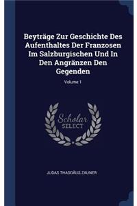 Beyträge Zur Geschichte Des Aufenthaltes Der Franzosen Im Salzburgischen Und In Den Angränzen Den Gegenden; Volume 1