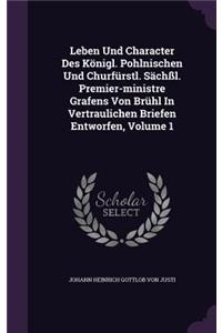 Leben Und Character Des Konigl. Pohlnischen Und Churfurstl. Sachssl. Premier-Ministre Grafens Von Bruhl in Vertraulichen Briefen Entworfen, Volume 1