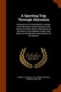 A Sporting Trip Through Abyssinia: A Narrative of a Nine Months' Journey from the Plains of the Hawash to the Snows of Simien, with a Description of t