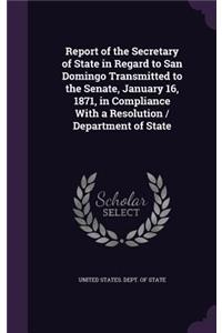 Report of the Secretary of State in Regard to San Domingo Transmitted to the Senate, January 16, 1871, in Compliance With a Resolution / Department of State