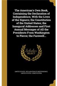 American's Own Book, Containing the Declaration of Independence, With the Lives of the Signers; the Constitution of the United States; the Inaugural Addresses and First Annual Messages of All the Presidents From Washington to Pierce; the Farewell..