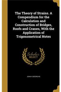 The Theory of Strains. A Compendium for the Calculation and Construction of Bridges, Roofs and Cranes, With the Application of Trigonometrical Notes