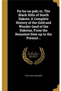 Pa-ha-sa-pah; or, The Black Hills of South Dakota. A Complete History of the Gold and Wonder-land of the Dakotas, From the Remotest Date up to the Present ..
