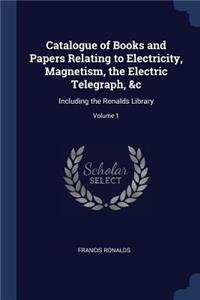 Catalogue of Books and Papers Relating to Electricity, Magnetism, the Electric Telegraph, &c