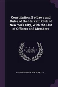 Constitution, By-Laws and Rules of the Harvard Club of New York City, With the List of Officers and Members