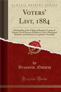 Voters' List, 1884: Municipality of the Village of Brussels, County of Huron; List of Persons Entitled to Vote at Municipal Elections and Elections to Legislative Assembly (Classic Reprint): Municipality of the Village of Brussels, County of Huron; List of Persons Entitled to Vote at Municipal Elections and Elections to Legislative Assem