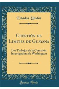 Cuestiï¿½n de Lï¿½mites de Guayana: Los Trabajos de la Comisiï¿½n Investigadora de Washington (Classic Reprint)