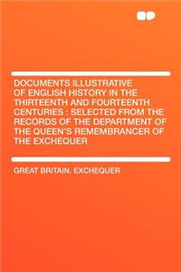 Documents Illustrative of English History in the Thirteenth and Fourteenth Centuries: Selected from the Records of the Department of the Queen's Remembrancer of the Exchequer