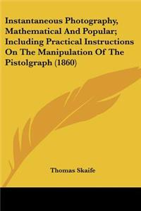Instantaneous Photography, Mathematical And Popular; Including Practical Instructions On The Manipulation Of The Pistolgraph (1860)