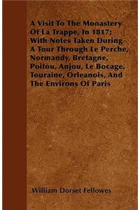 A Visit To The Monastery Of La Trappe, In 1817; With Notes Taken During A Tour Through Le Perche, Normandy, Bretagne, Poitou, Anjou, Le Bocage, Touraine, Orleanois, And The Environs Of Paris